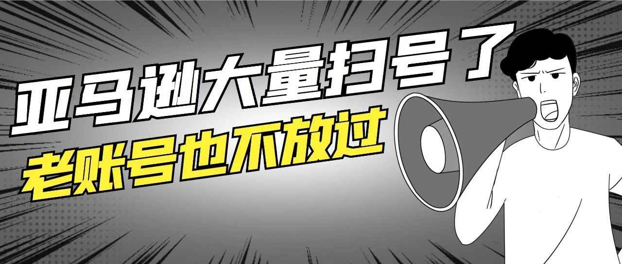 重磅新闻：亚马逊大量扫号,老账号也不放过