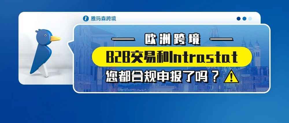 欧洲跨境B2B交易和Intrastat您都合规申报了吗？