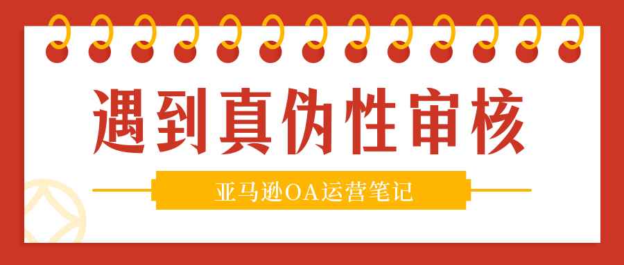 遇到真伪性审核，怎么办？——亚马逊OA模式运营笔记