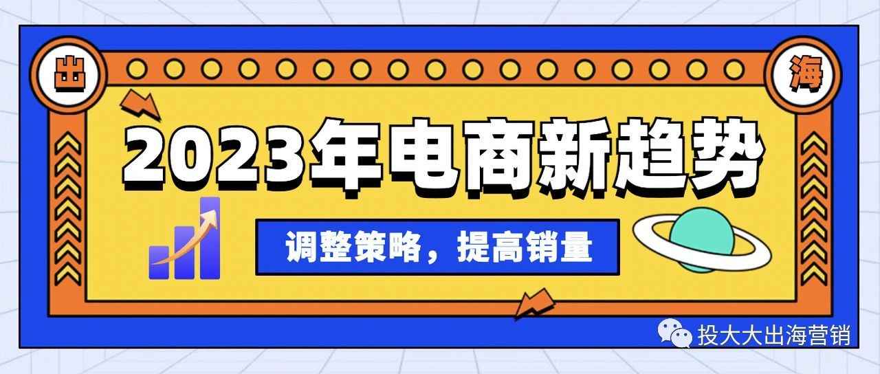 销量提升指南 | 2023抓住六大电商出海趋势