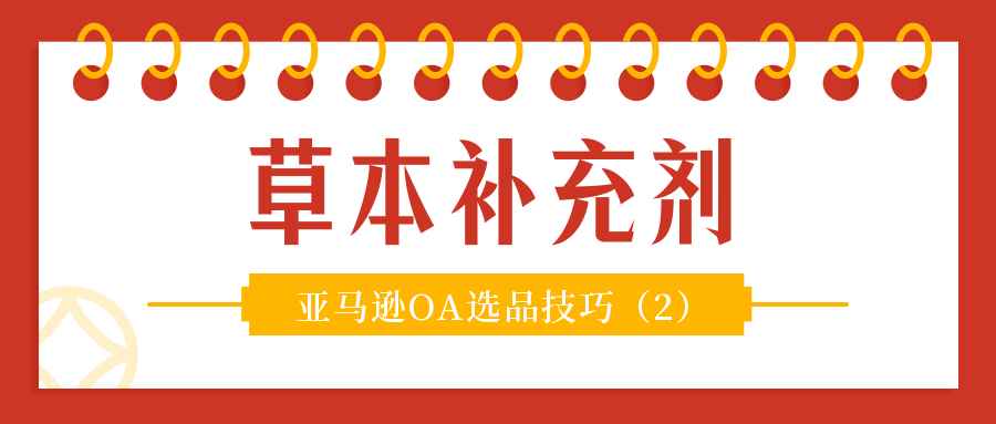 你了解草本补充剂么？——亚马逊OA模式选品技巧2