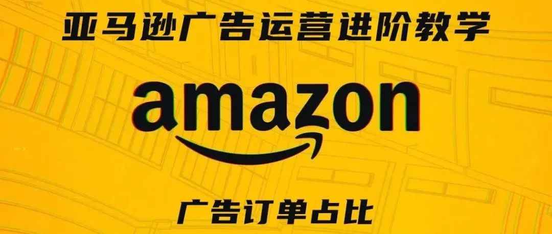 亚马逊广告运营进阶教学第四期——广告订单占比