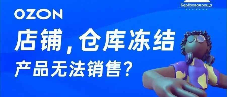 OZON店铺冻结通知？买家无法下单？后台无法上传新产品？快来看这篇文章！是不是店铺给冻结了，我们该如何避免。