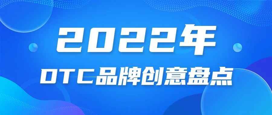 盘点2022年10个DTC品牌的创意灵感！