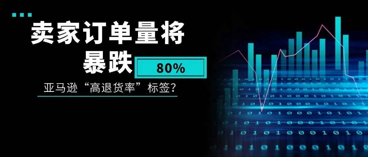 暴击！卖家订单量将暴跌80%，原因竟是亚马逊“高退货率”标签？