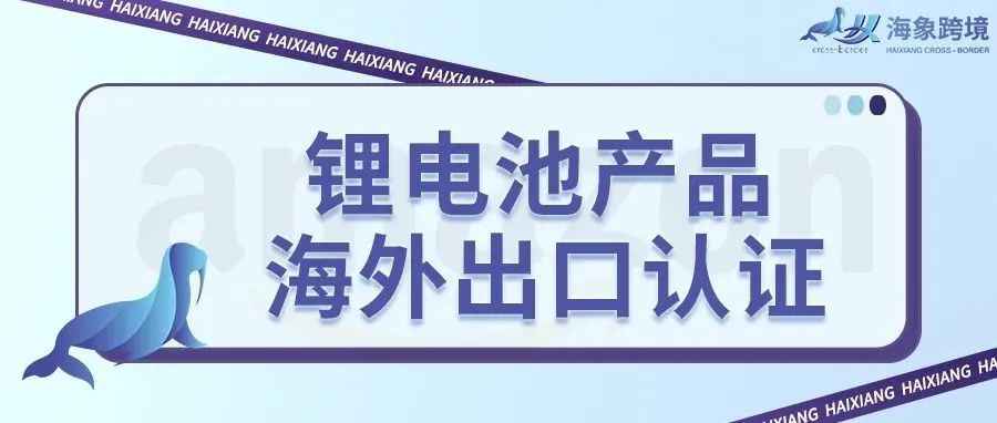 收藏篇！锂电池（带电）产品顺利出口海外市场需要哪些认证？