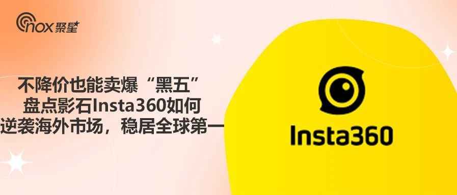 不降价也能卖爆“黑五”，盘点影石Insta360如何逆袭海外市场，稳居全球第一