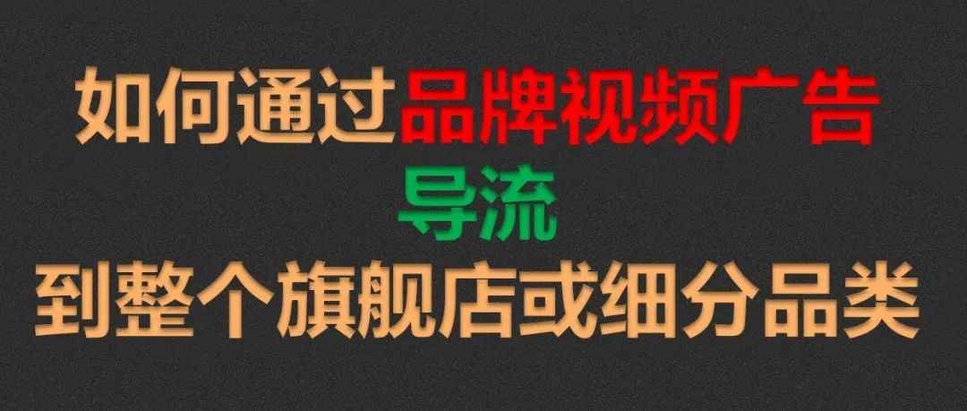 如何通过品牌视频广告导流到整个旗舰店或细分品类