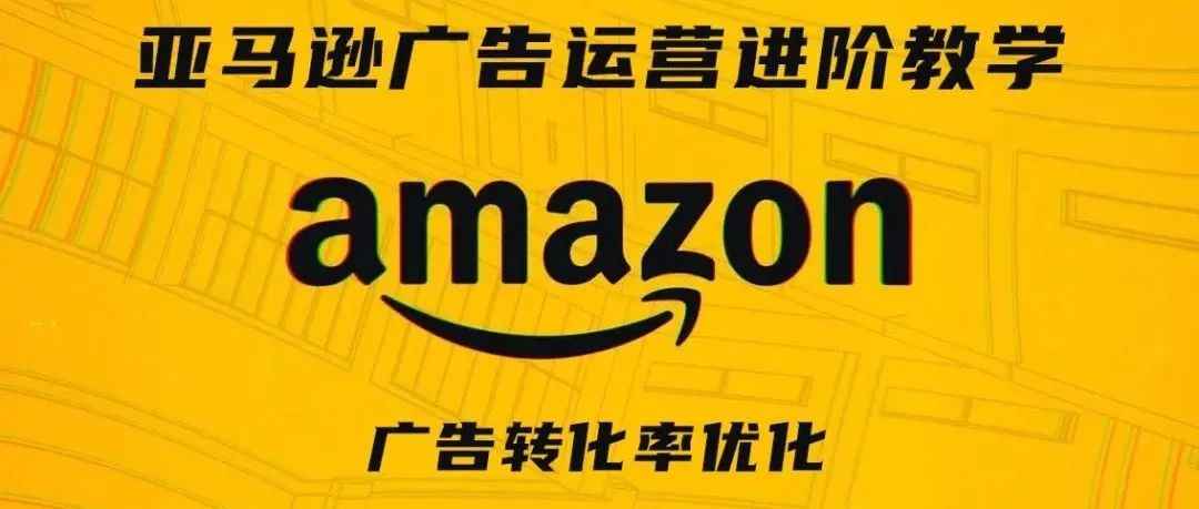 亚马逊广告运营进阶教学第二期——广告转化率优化