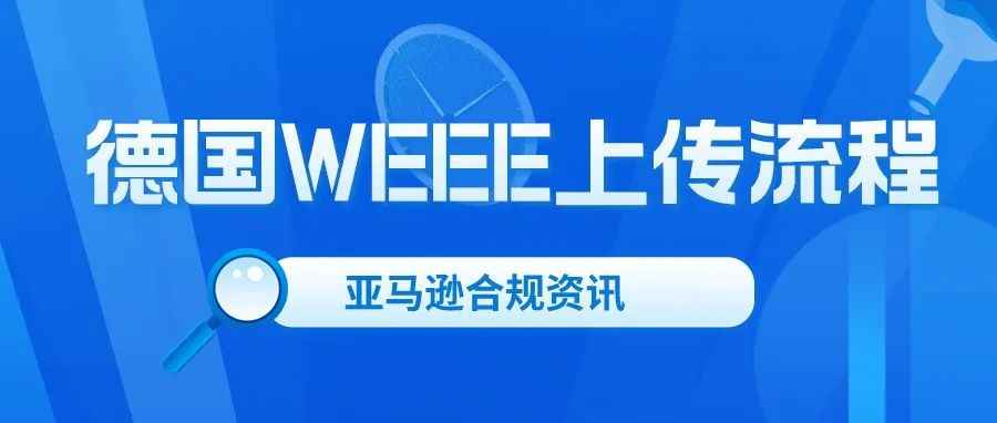 德国WEEE详细上传步骤&常见问答！