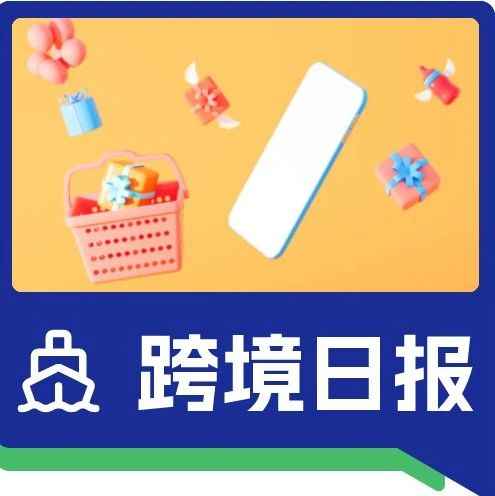 日报｜5站齐开！Temu在欧洲五国上线；商务部：我国跨境电商5年增长将近10倍